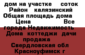 дом на участке 30 соток › Район ­ калязинский › Общая площадь дома ­ 73 › Цена ­ 1 600 000 - Все города Недвижимость » Дома, коттеджи, дачи продажа   . Свердловская обл.,Красноуфимск г.